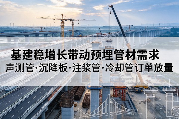 建华基建稳增长带动预埋监测管材需求，声测管、沉降板、注浆管订单持续放量