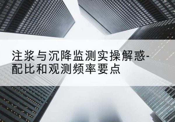 建华水泥浆配比不当会不会造成注浆管堵管？-注浆与沉降监测实操解惑-配比和观测频率要点